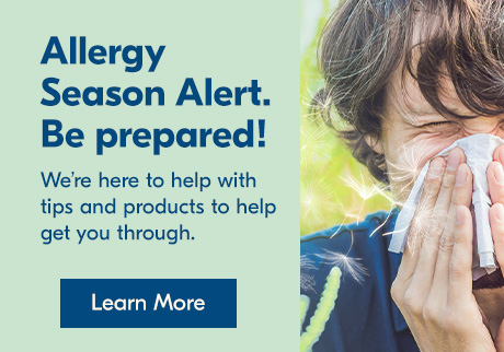 Allergy Season Alert. Be prepared! We’re here to help with tips and products to help get you through. Learn More.